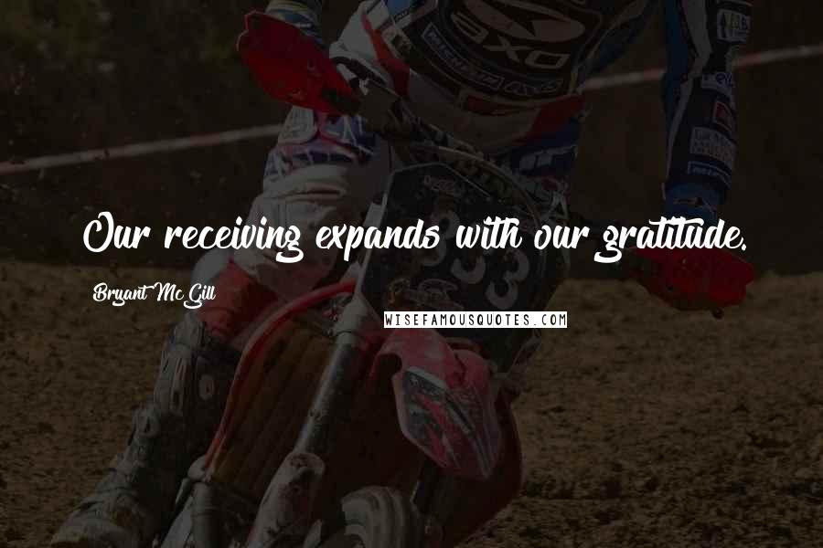 Bryant McGill Quotes: Our receiving expands with our gratitude.