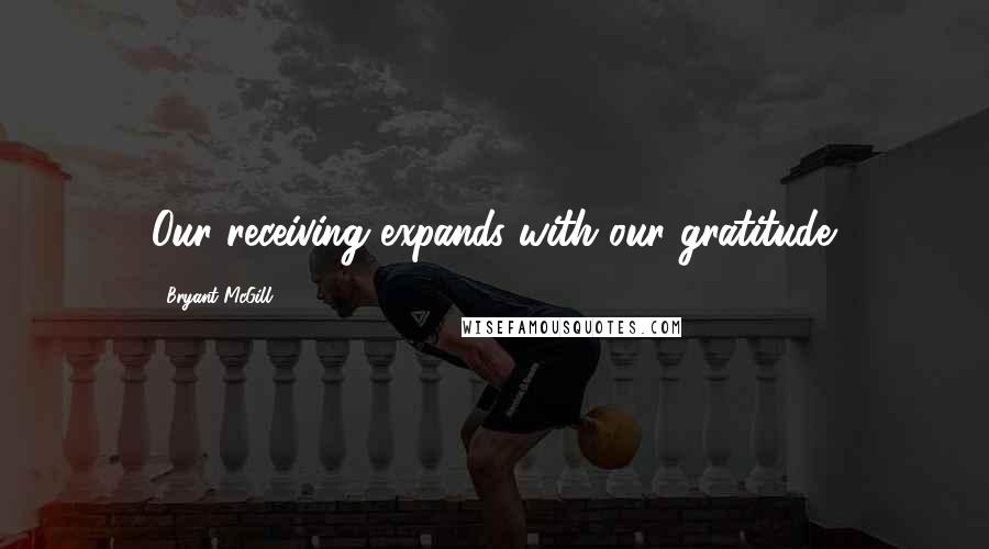 Bryant McGill Quotes: Our receiving expands with our gratitude.