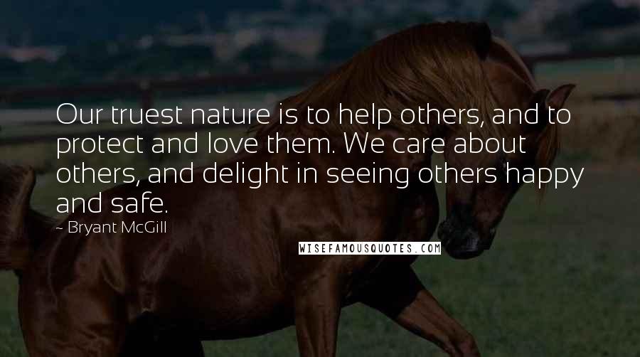 Bryant McGill Quotes: Our truest nature is to help others, and to protect and love them. We care about others, and delight in seeing others happy and safe.