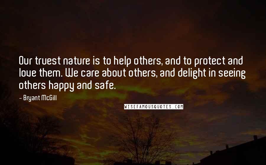 Bryant McGill Quotes: Our truest nature is to help others, and to protect and love them. We care about others, and delight in seeing others happy and safe.