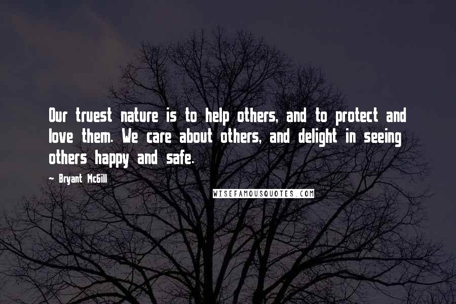 Bryant McGill Quotes: Our truest nature is to help others, and to protect and love them. We care about others, and delight in seeing others happy and safe.
