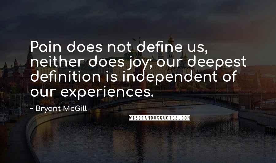 Bryant McGill Quotes: Pain does not define us, neither does joy; our deepest definition is independent of our experiences.
