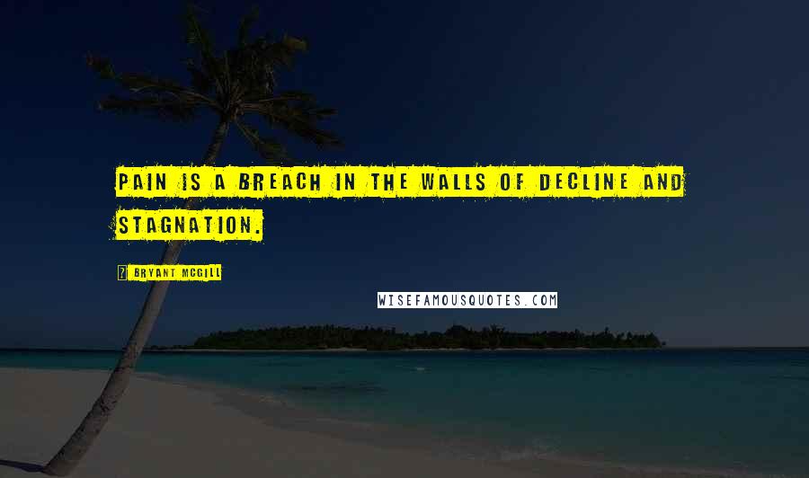 Bryant McGill Quotes: Pain is a breach in the walls of decline and stagnation.