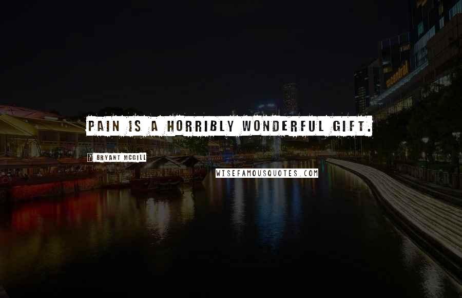 Bryant McGill Quotes: Pain is a horribly wonderful gift.