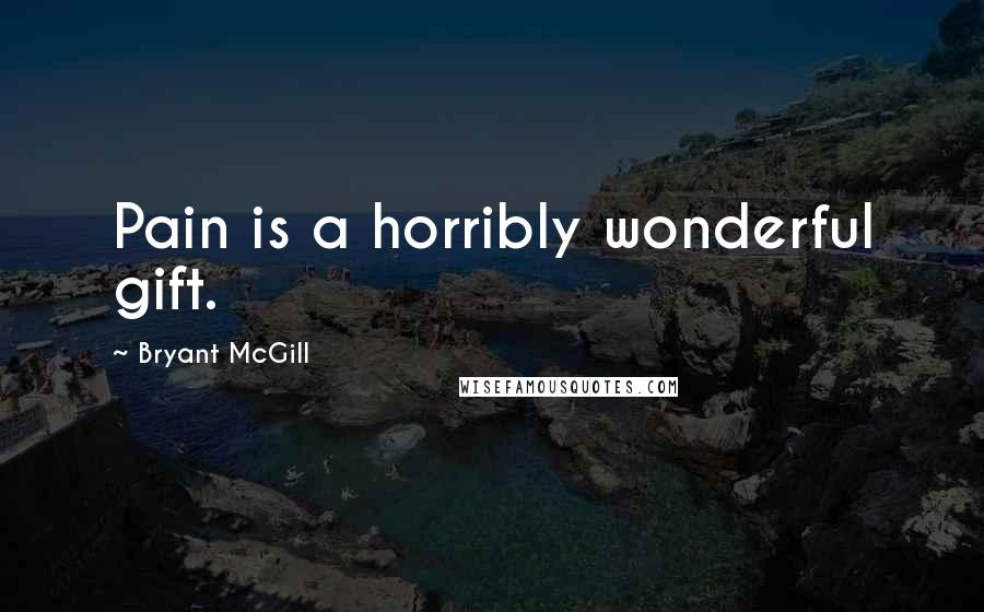 Bryant McGill Quotes: Pain is a horribly wonderful gift.