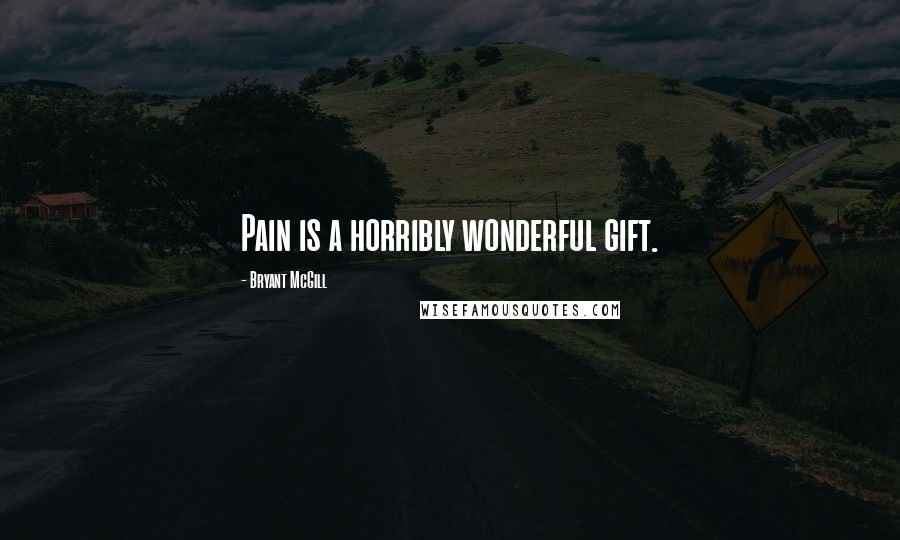 Bryant McGill Quotes: Pain is a horribly wonderful gift.