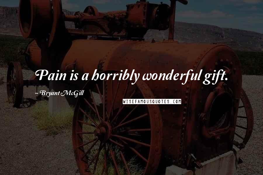 Bryant McGill Quotes: Pain is a horribly wonderful gift.