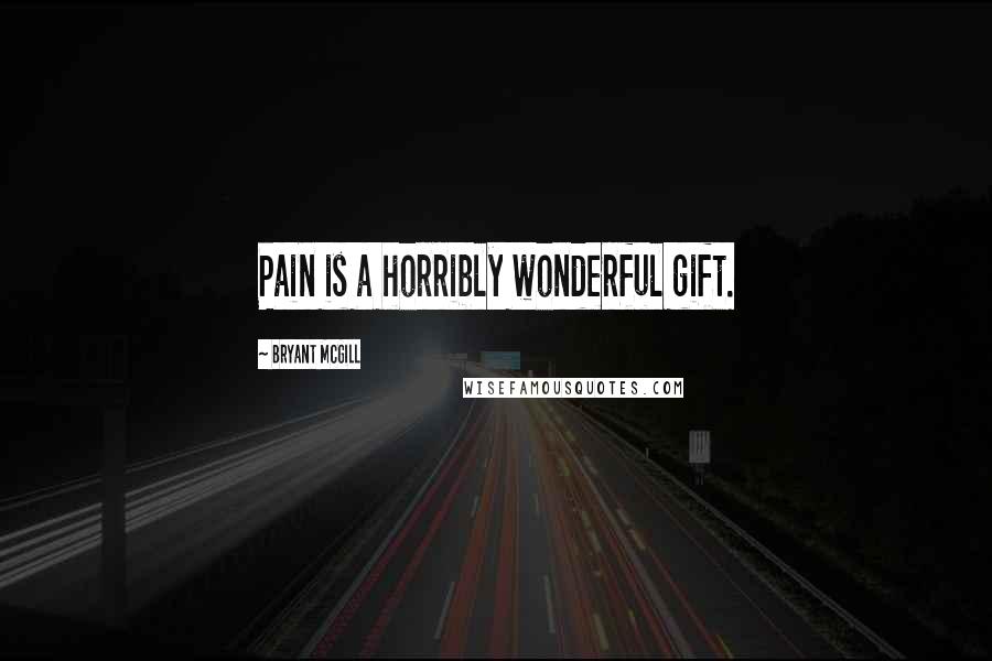 Bryant McGill Quotes: Pain is a horribly wonderful gift.