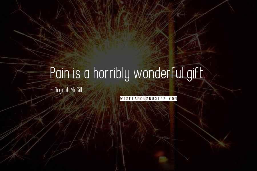 Bryant McGill Quotes: Pain is a horribly wonderful gift.