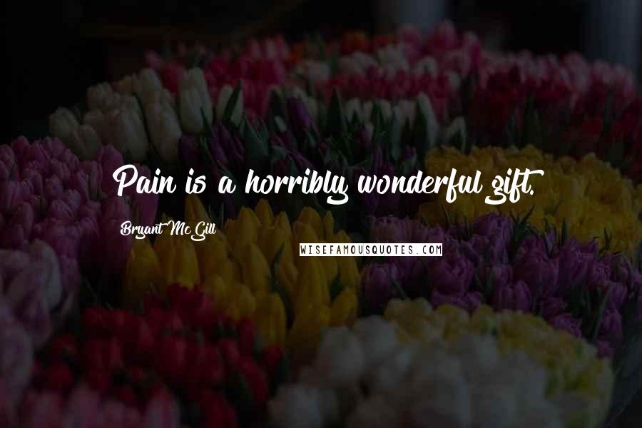 Bryant McGill Quotes: Pain is a horribly wonderful gift.