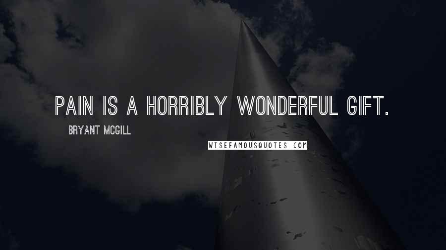 Bryant McGill Quotes: Pain is a horribly wonderful gift.