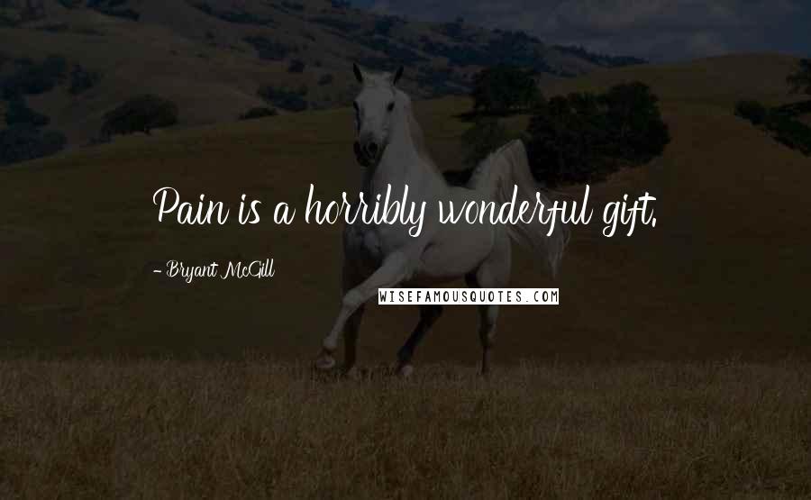 Bryant McGill Quotes: Pain is a horribly wonderful gift.