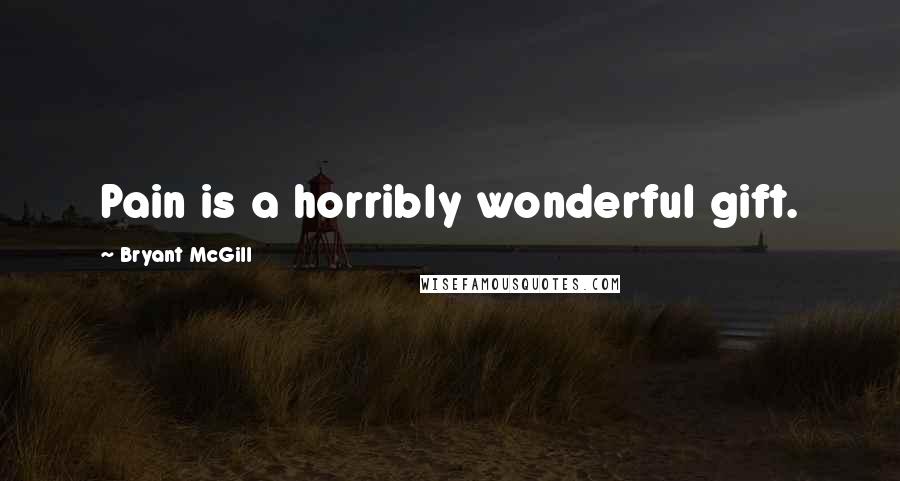 Bryant McGill Quotes: Pain is a horribly wonderful gift.