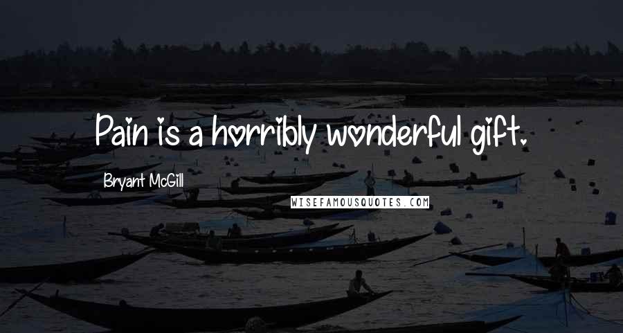 Bryant McGill Quotes: Pain is a horribly wonderful gift.