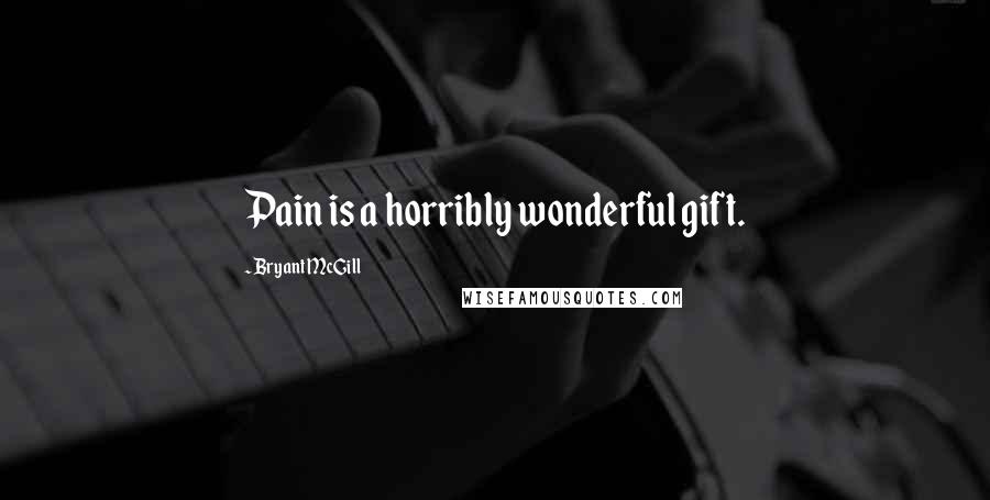 Bryant McGill Quotes: Pain is a horribly wonderful gift.