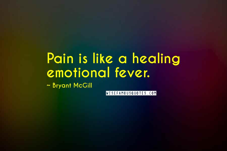 Bryant McGill Quotes: Pain is like a healing emotional fever.