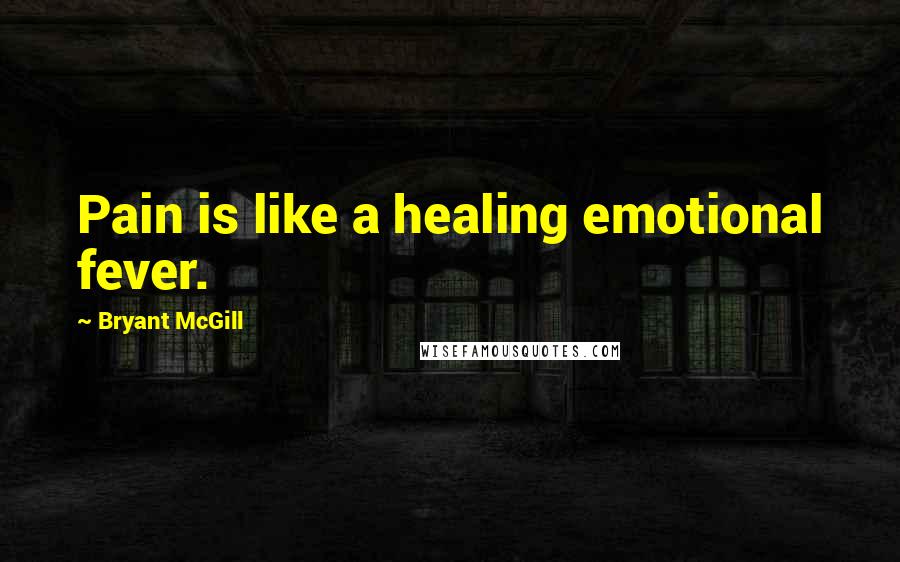 Bryant McGill Quotes: Pain is like a healing emotional fever.