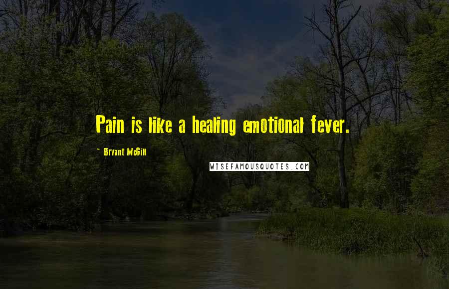 Bryant McGill Quotes: Pain is like a healing emotional fever.