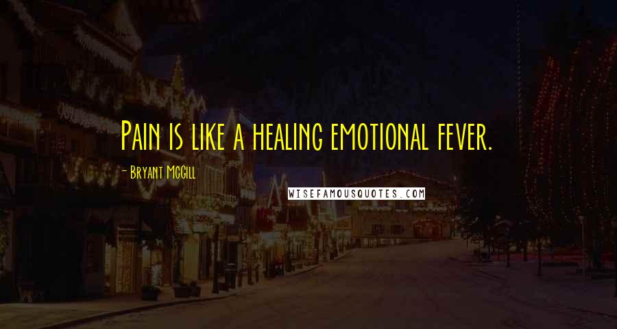 Bryant McGill Quotes: Pain is like a healing emotional fever.