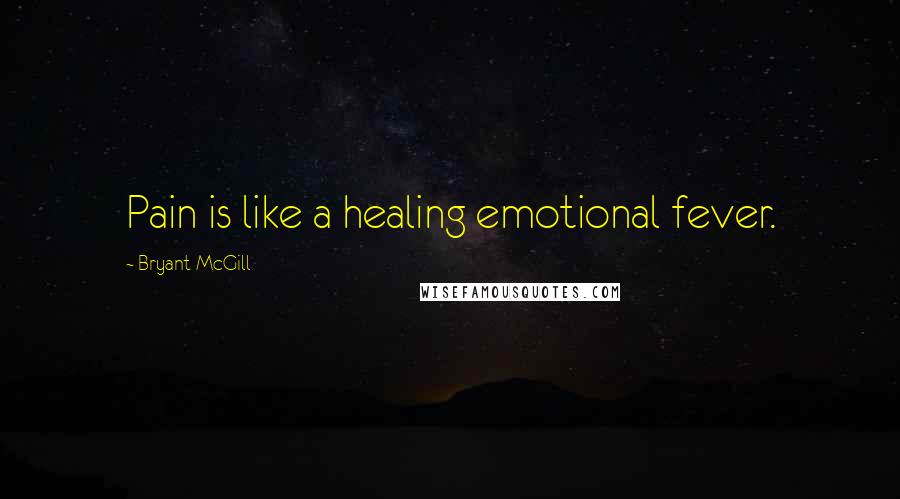 Bryant McGill Quotes: Pain is like a healing emotional fever.