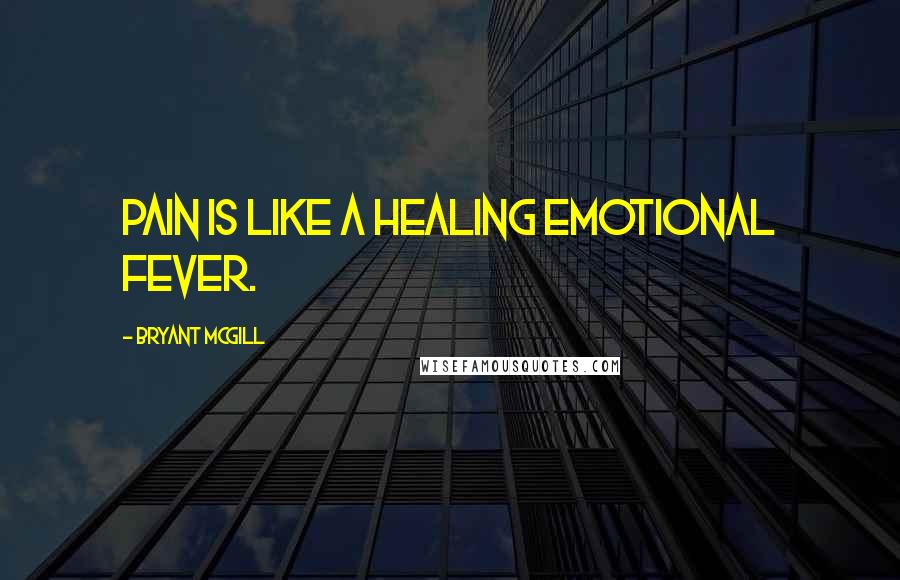 Bryant McGill Quotes: Pain is like a healing emotional fever.