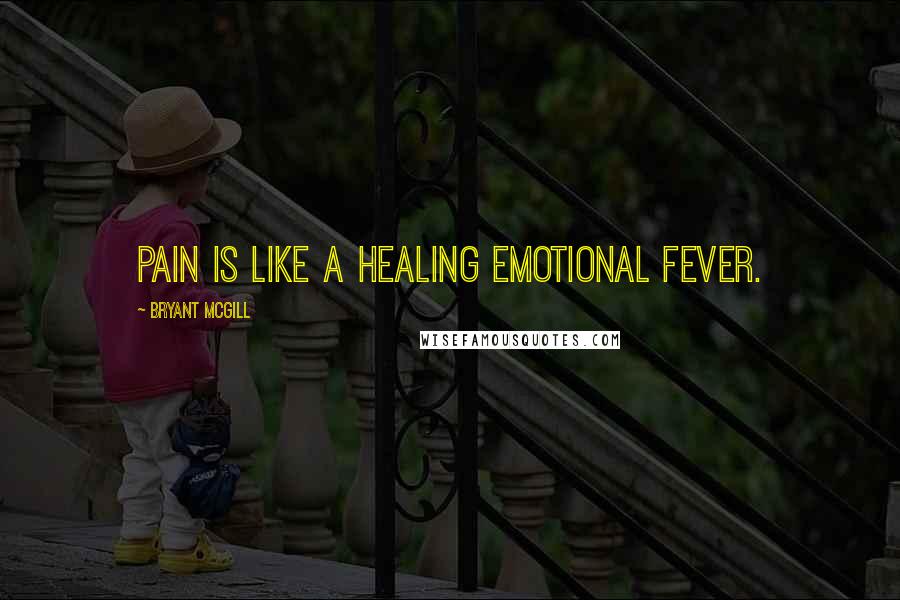 Bryant McGill Quotes: Pain is like a healing emotional fever.