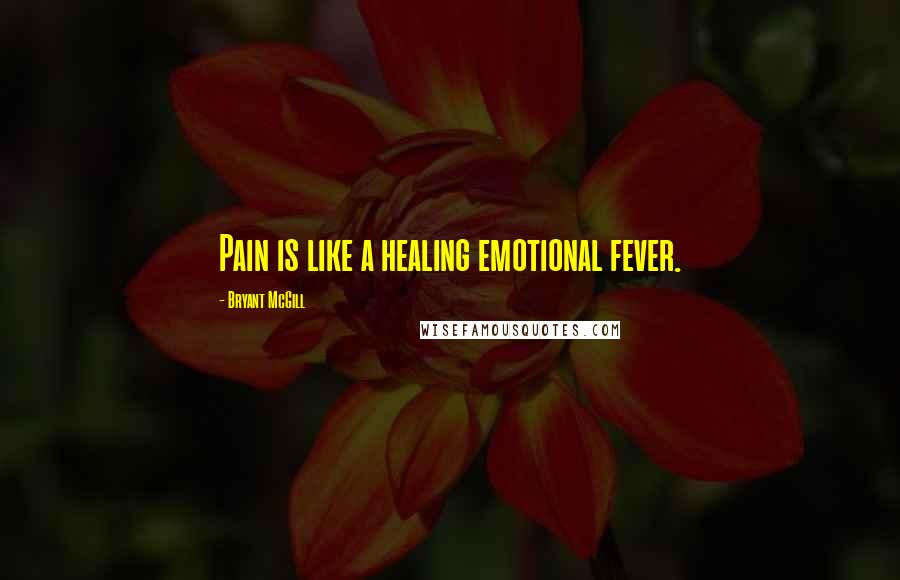 Bryant McGill Quotes: Pain is like a healing emotional fever.