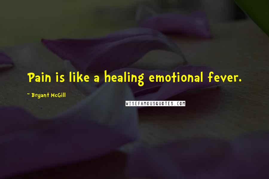 Bryant McGill Quotes: Pain is like a healing emotional fever.