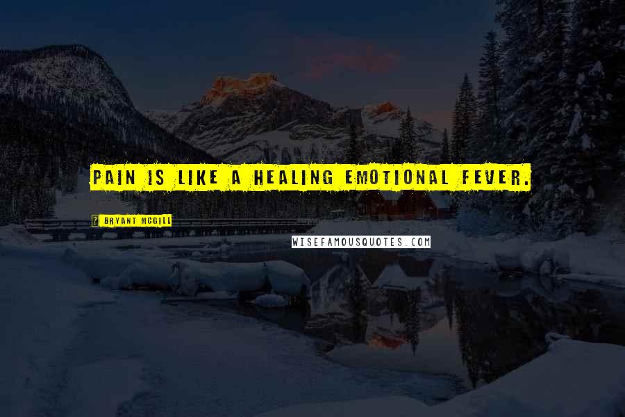 Bryant McGill Quotes: Pain is like a healing emotional fever.