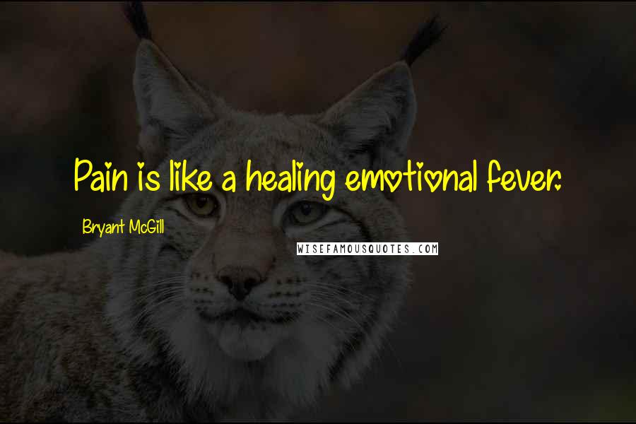 Bryant McGill Quotes: Pain is like a healing emotional fever.