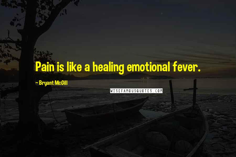 Bryant McGill Quotes: Pain is like a healing emotional fever.