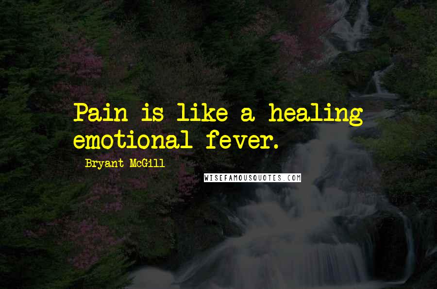 Bryant McGill Quotes: Pain is like a healing emotional fever.