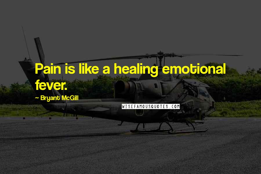 Bryant McGill Quotes: Pain is like a healing emotional fever.