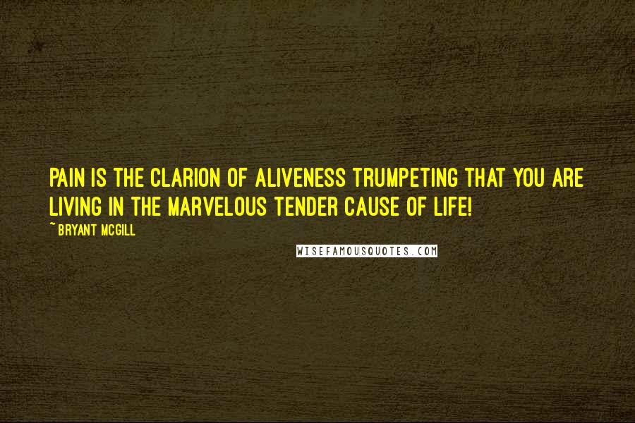 Bryant McGill Quotes: Pain is the clarion of aliveness trumpeting that you are living in the marvelous tender cause of life!