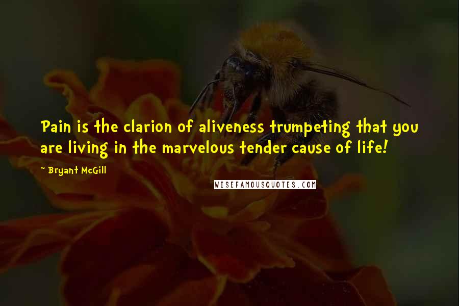Bryant McGill Quotes: Pain is the clarion of aliveness trumpeting that you are living in the marvelous tender cause of life!