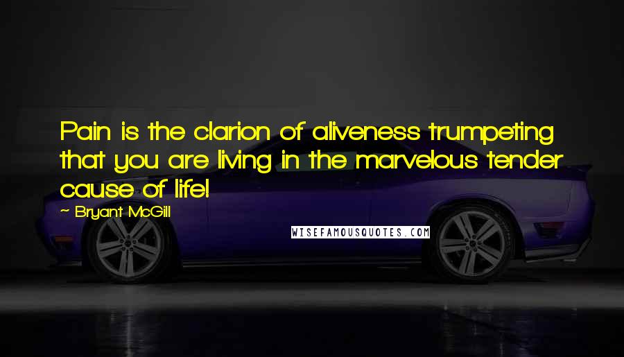 Bryant McGill Quotes: Pain is the clarion of aliveness trumpeting that you are living in the marvelous tender cause of life!