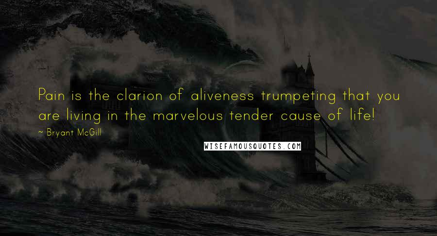 Bryant McGill Quotes: Pain is the clarion of aliveness trumpeting that you are living in the marvelous tender cause of life!