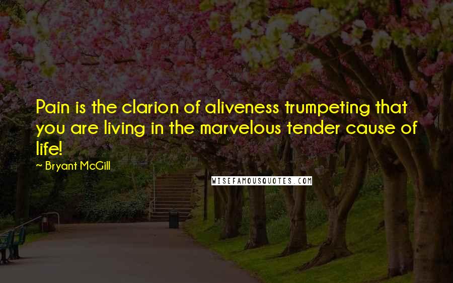 Bryant McGill Quotes: Pain is the clarion of aliveness trumpeting that you are living in the marvelous tender cause of life!