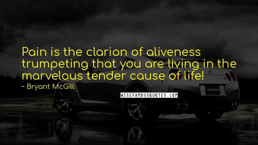 Bryant McGill Quotes: Pain is the clarion of aliveness trumpeting that you are living in the marvelous tender cause of life!