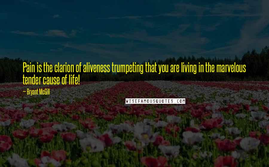 Bryant McGill Quotes: Pain is the clarion of aliveness trumpeting that you are living in the marvelous tender cause of life!