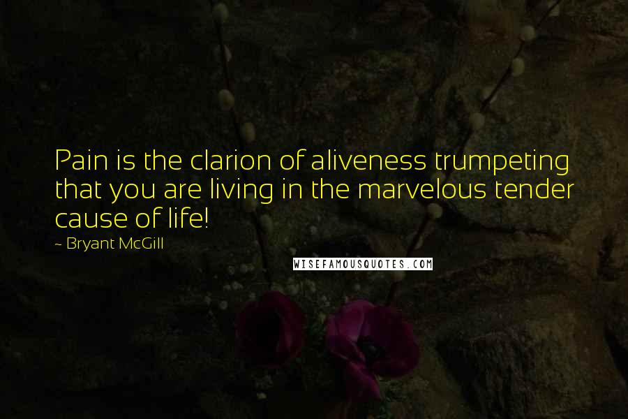 Bryant McGill Quotes: Pain is the clarion of aliveness trumpeting that you are living in the marvelous tender cause of life!