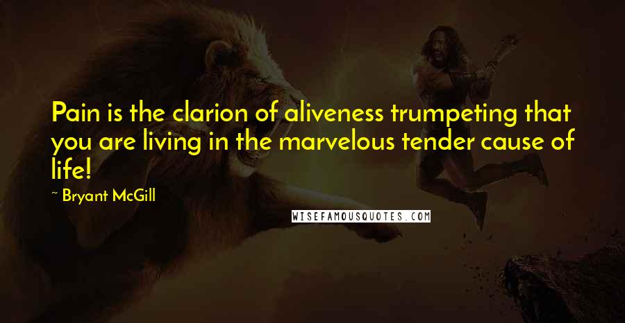 Bryant McGill Quotes: Pain is the clarion of aliveness trumpeting that you are living in the marvelous tender cause of life!