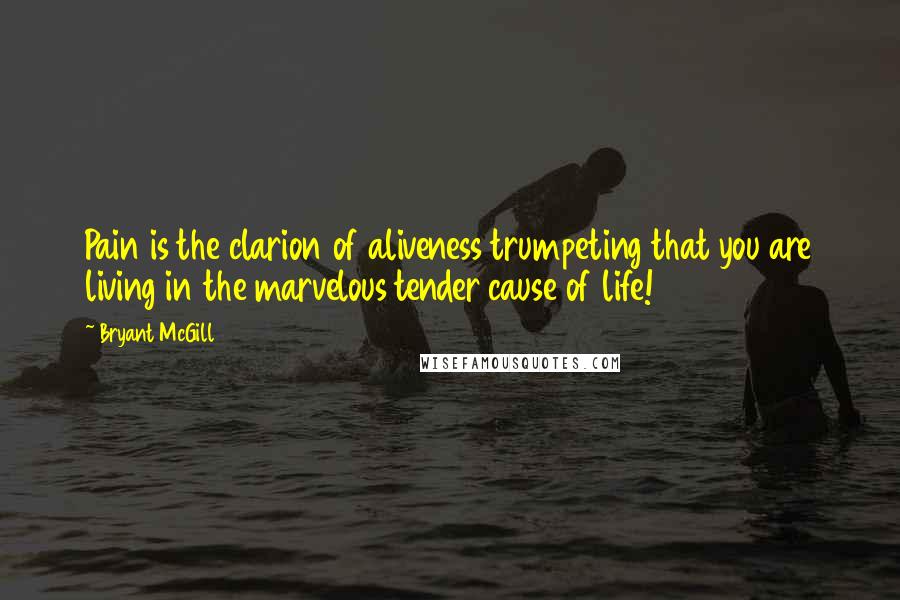 Bryant McGill Quotes: Pain is the clarion of aliveness trumpeting that you are living in the marvelous tender cause of life!