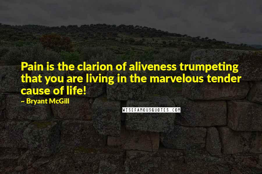 Bryant McGill Quotes: Pain is the clarion of aliveness trumpeting that you are living in the marvelous tender cause of life!