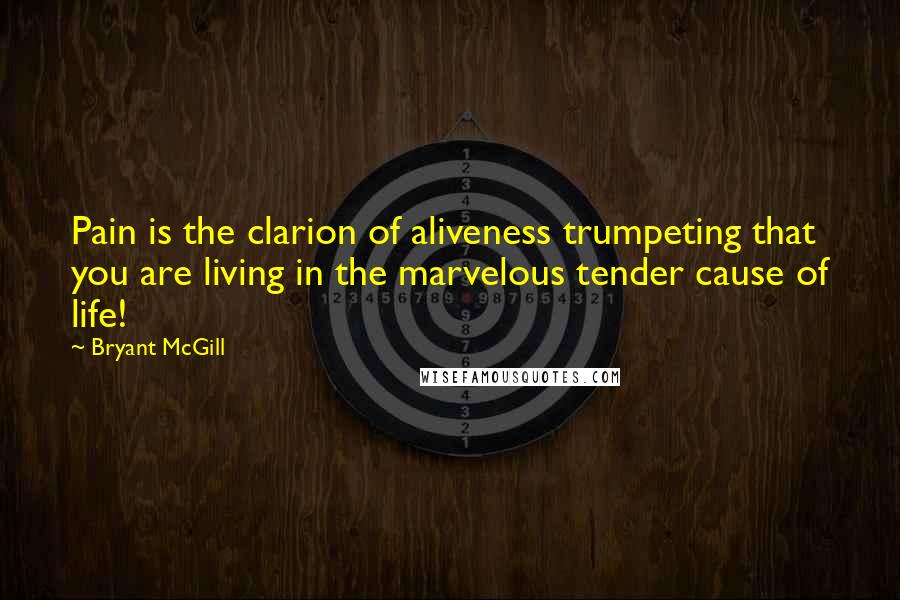 Bryant McGill Quotes: Pain is the clarion of aliveness trumpeting that you are living in the marvelous tender cause of life!