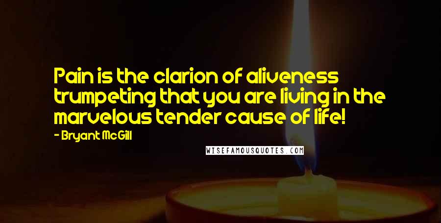 Bryant McGill Quotes: Pain is the clarion of aliveness trumpeting that you are living in the marvelous tender cause of life!