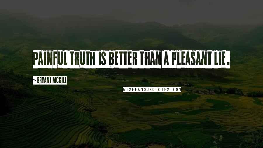 Bryant McGill Quotes: Painful truth is better than a pleasant lie.