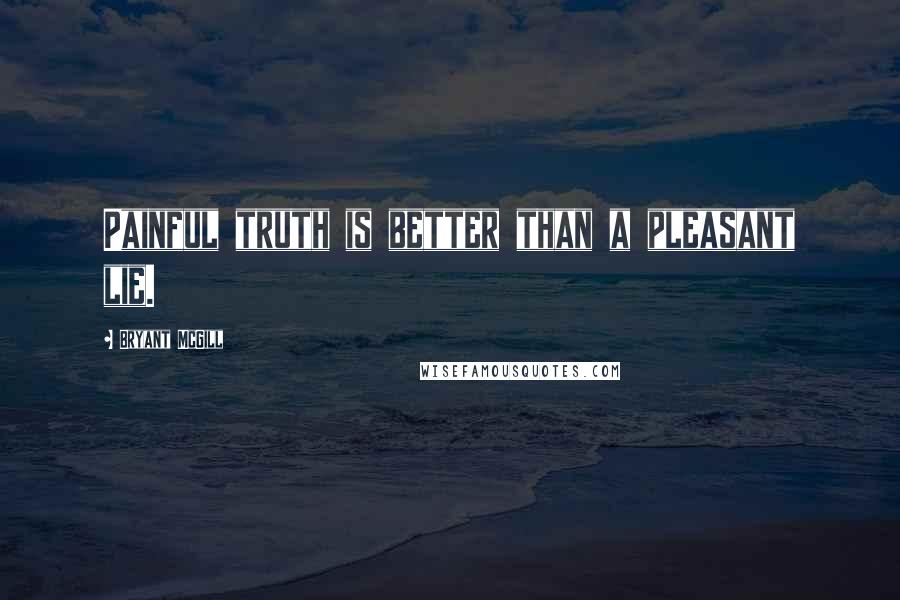 Bryant McGill Quotes: Painful truth is better than a pleasant lie.