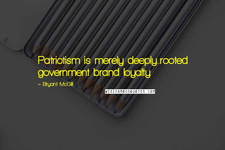 Bryant McGill Quotes: Patriotism is merely deeply-rooted government brand loyalty.