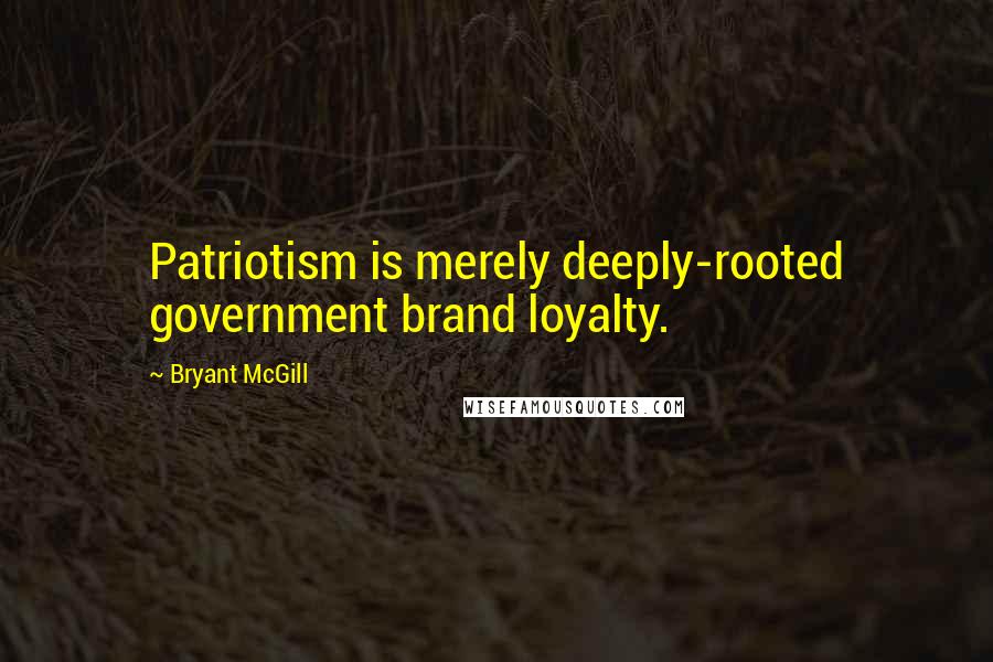 Bryant McGill Quotes: Patriotism is merely deeply-rooted government brand loyalty.